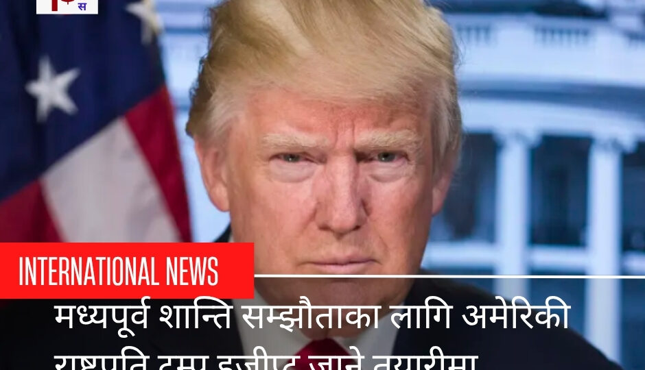 मध्यपूर्व शान्ति सम्झौताका लागि अमेरिकी राष्ट्रपति ट्रम्प इजीप्ट जाने तयारीमा