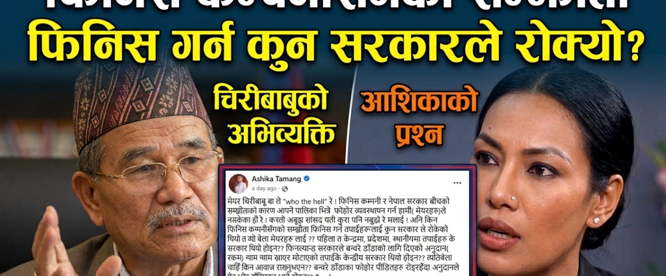 चिरीबाबुको अभिव्यक्तिप्रति आशिकाको प्रश्न : ‘फिनिस कम्पनीसँगको सम्झौता फिनिस गर्न कुन सरकारले रोक्यो?’